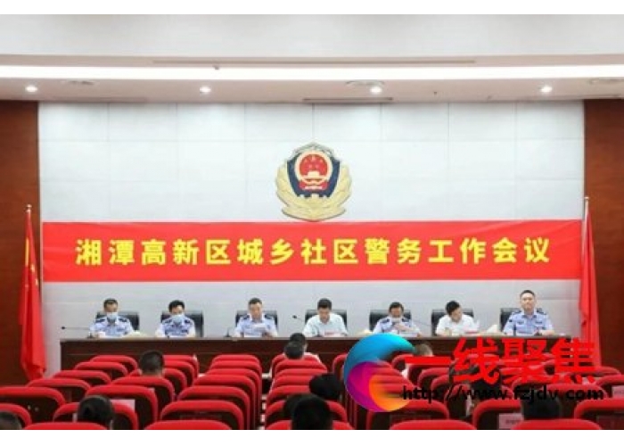 县域警务现代化——湘潭市高新区召开城乡社区警务工作会议